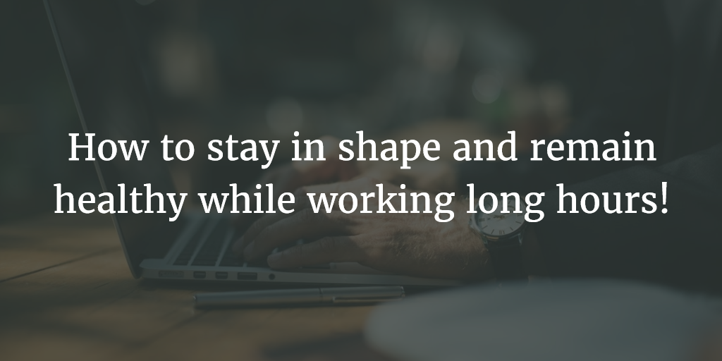 How to stay in shape and remain healthy while working long hours! (002)